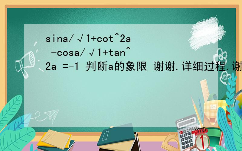 sina/√1+cot^2a -cosa/√1+tan^2a =-1 判断a的象限 谢谢.详细过程.谢谢谢谢