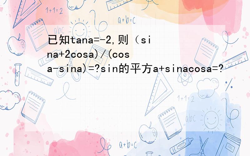 已知tana=-2,则（sina+2cosa)/(cosa-sina)=?sin的平方a+sinacosa=?