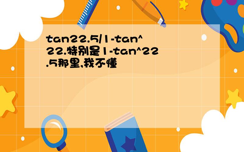tan22.5/1-tan^22.特别是1-tan^22.5那里,我不懂