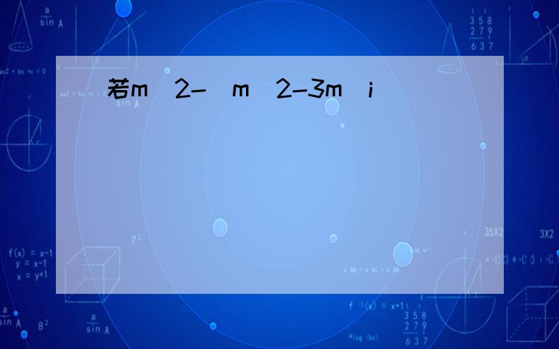 若m^2-(m^2-3m)i