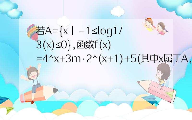 若A={x|-1≤log1/3(x)≤0},函数f(x)=4^x+3m·2^(x+1)+5(其中x属于A,m属于R）(1)求函数f(x)的定义域；(2)求f(x)的最小值g(m)