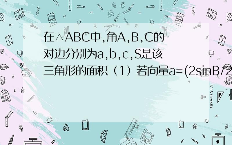 在△ABC中,角A,B,C的对边分别为a,b,c,S是该三角形的面积（1）若向量a=(2sinB/2cosB,sinB–cosB),b=(sinB+cosB,2sinB/2),且a平行b.(1)求角B的大小；(2)若a=8,S=√3,求b的值.