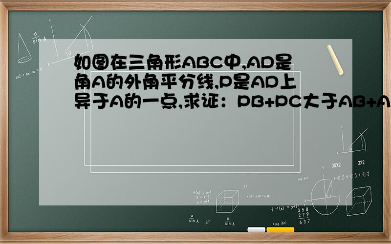 如图在三角形ABC中,AD是角A的外角平分线,P是AD上异于A的一点,求证：PB+PC大于AB+AC