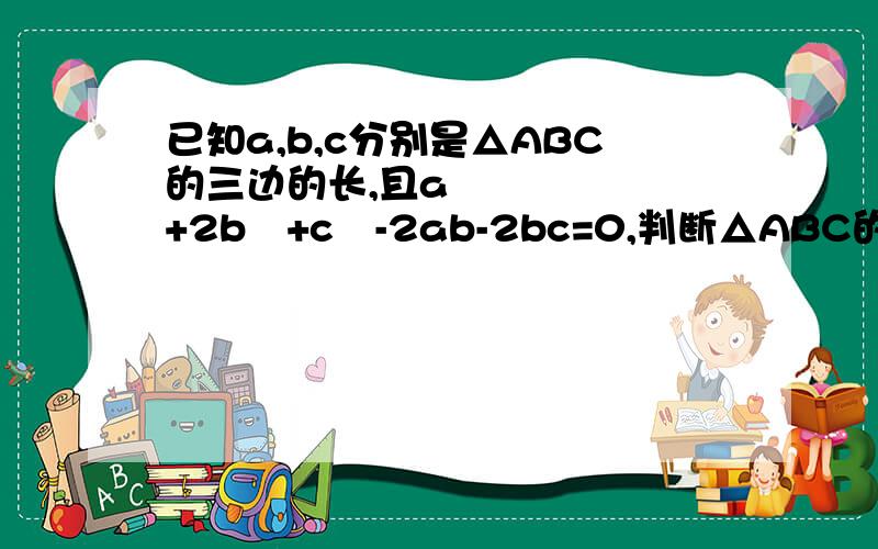 已知a,b,c分别是△ABC的三边的长,且a²+2b²+c²-2ab-2bc=0,判断△ABC的形状.