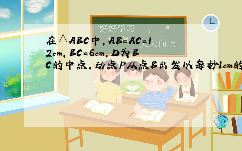 在△ABC中,AB=AC=12cm,BC=6cm,D为BC的中点,动点P从点B出发以每秒1cm的速度沿B-A-C的方向运动设运动时在△ABC中,AB=AC=12cm,BC=6cm,D为BC的中点,动点P从点B出发以每秒1cm的速度沿B-A-C的方向运动,设运动时间