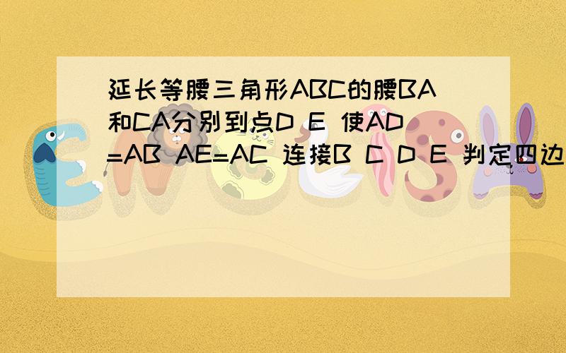 延长等腰三角形ABC的腰BA和CA分别到点D E 使AD=AB AE=AC 连接B C D E 判定四边形BCDE的形状 并证明你的结