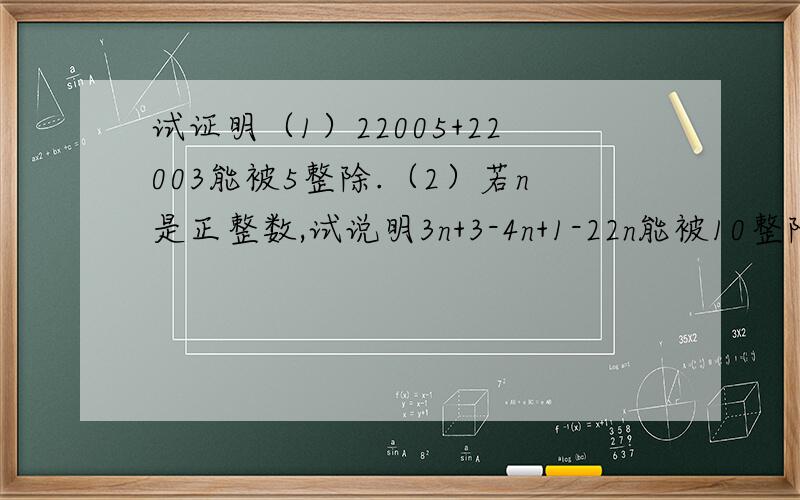 试证明（1）22005+22003能被5整除.（2）若n是正整数,试说明3n+3-4n+1-22n能被10整除.
