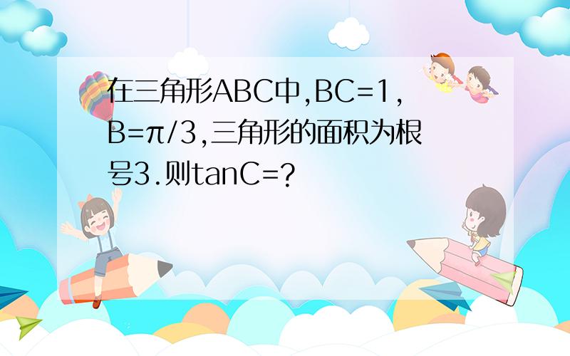 在三角形ABC中,BC=1,B=π/3,三角形的面积为根号3.则tanC=?