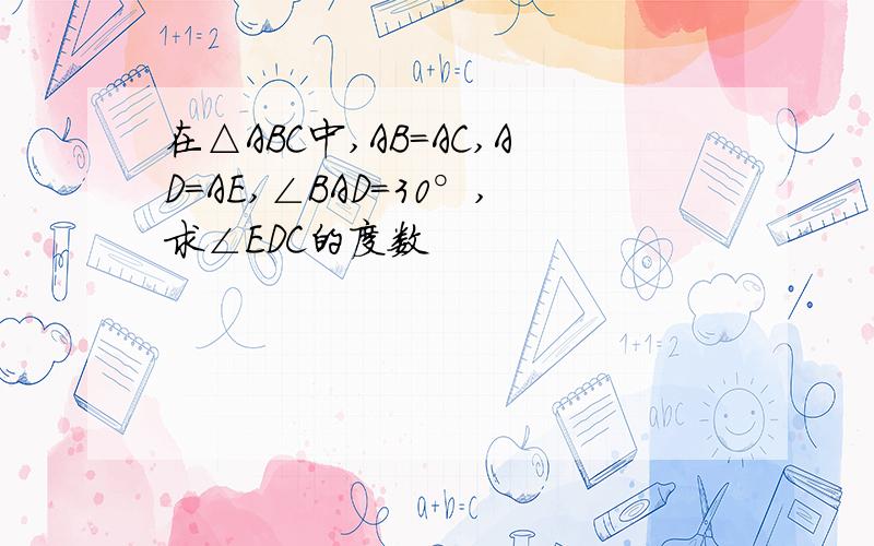 在△ABC中,AB=AC,AD=AE,∠BAD=30°,求∠EDC的度数