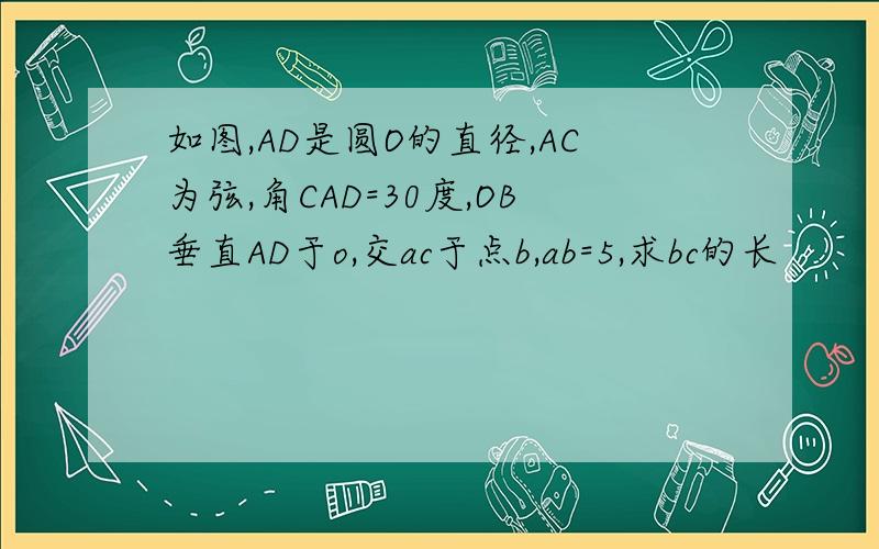 如图,AD是圆O的直径,AC为弦,角CAD=30度,OB垂直AD于o,交ac于点b,ab=5,求bc的长
