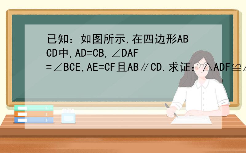 已知：如图所示,在四边形ABCD中,AD=CB,∠DAF=∠BCE,AE=CF且AB∥CD.求证：△ADF≌△CBE