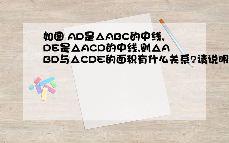 如图 AD是△ABC的中线,DE是△ACD的中线,则△ABD与△CDE的面积有什么关系?请说明理由