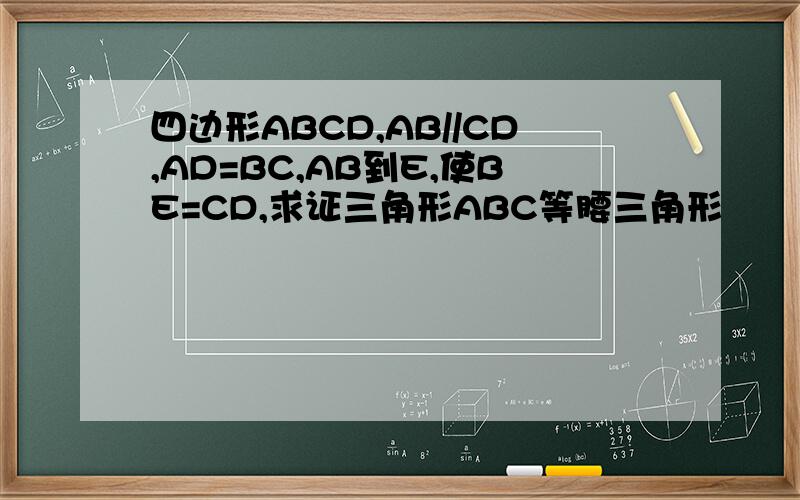 四边形ABCD,AB//CD,AD=BC,AB到E,使BE=CD,求证三角形ABC等腰三角形