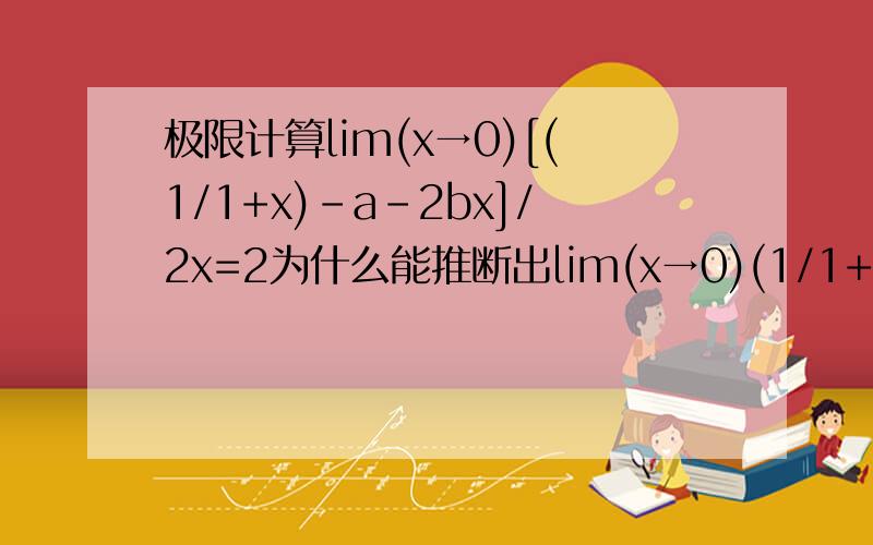 极限计算lim(x→0)[(1/1+x)-a-2bx]/2x=2为什么能推断出lim(x→0)(1/1+x)-a=0?