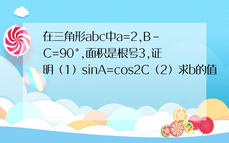 在三角形abc中a=2,B-C=90°,面积是根号3,证明（1）sinA=cos2C（2）求b的值