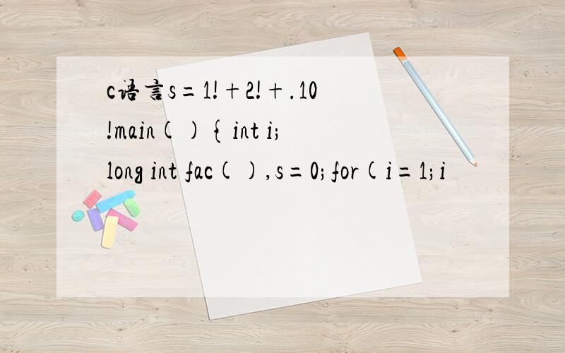 c语言s=1!+2!+.10!main(){int i;long int fac(),s=0;for(i=1;i