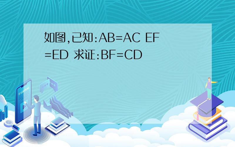 如图,已知:AB=AC EF=ED 求证:BF=CD