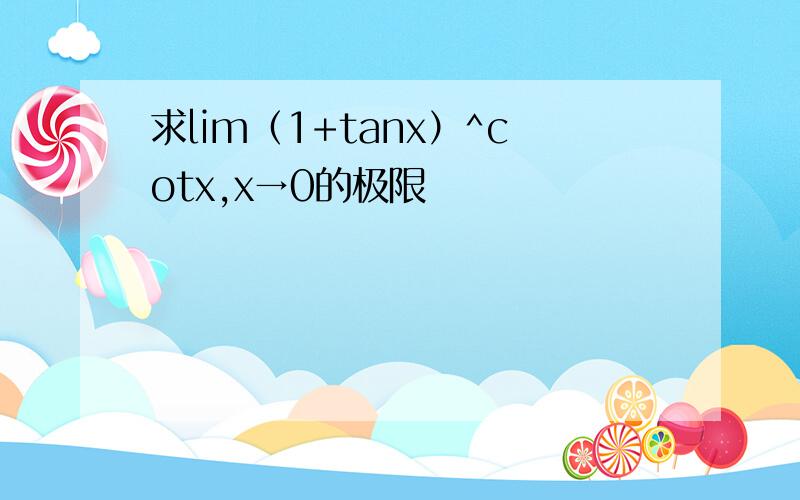 求lim（1+tanx）^cotx,x→0的极限