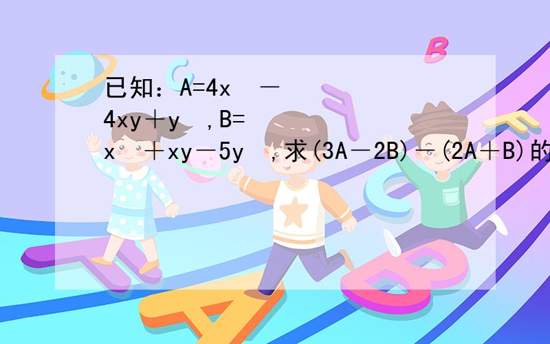已知：A=4x²－4xy＋y²,B=x²＋xy－5y²,求(3A－2B)－(2A＋B)的值.