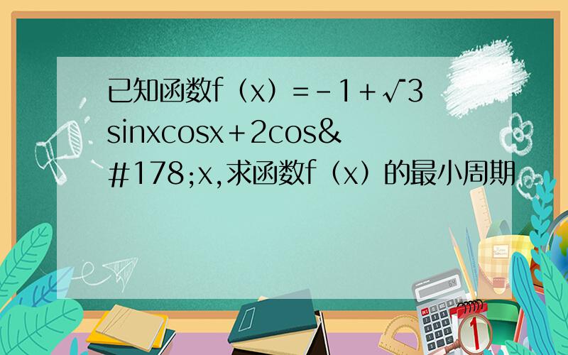 已知函数f（x）=－1＋√3sinxcosx＋2cos²x,求函数f（x）的最小周期
