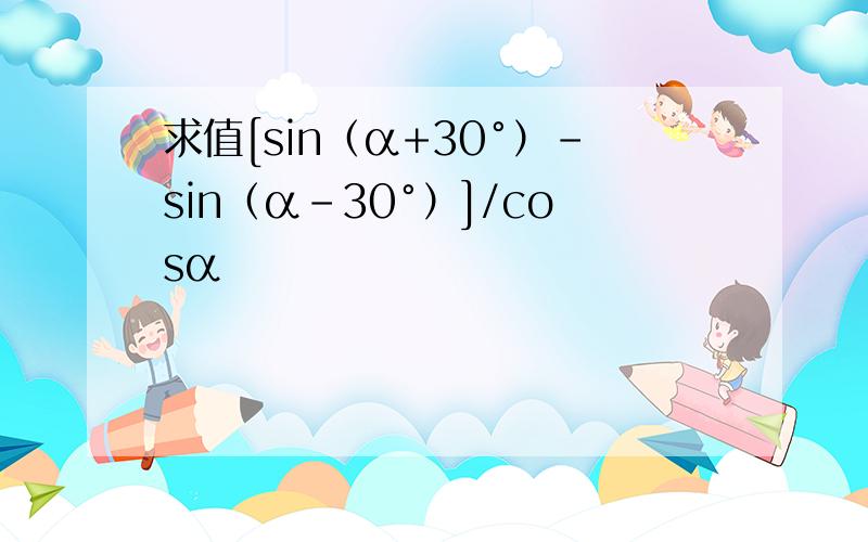求值[sin（α+30°）-sin（α-30°）]/cosα