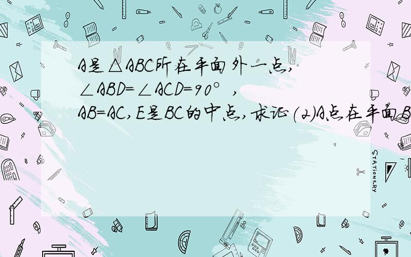 A是△ABC所在平面外一点,∠ABD=∠ACD=90°,AB=AC,E是BC的中点,求证(2)A点在平面BCD上的射影在△BCD外RTA是△ABC所在平面外一点,∠ABD=∠ACD=90°,AB=AC,E是BC的中点,求证（1）AD⊥BC【已证】(2)A点在平面BCD