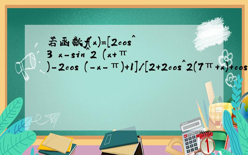 若函数f(x)=[2cos^3 x-sin^2 (x+π)-2cos (-x-π)+1]/[2+2cos^2(7π+x)+cos(-x)],（1）求证f(x)是偶函数若函数f(x)=[2cos^3 x-sin^2 (x+π)-2cos (-x-π)+1]/[2+2cos^2(7π+x)+cos(-x)],（1）求证f(x)是偶函数 （2）求f(π/3)的值