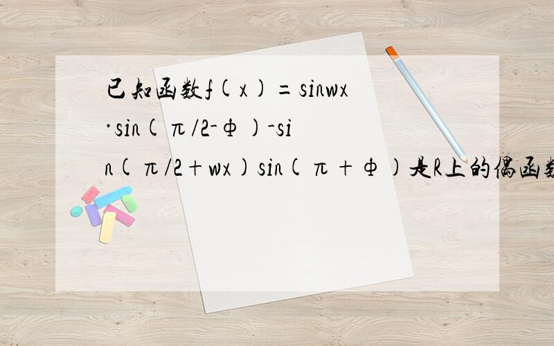 已知函数f(x)=sinwx·sin(π/2-ф)-sin(π/2+wx)sin(π+ф)是R上的偶函数,其中w>0,0