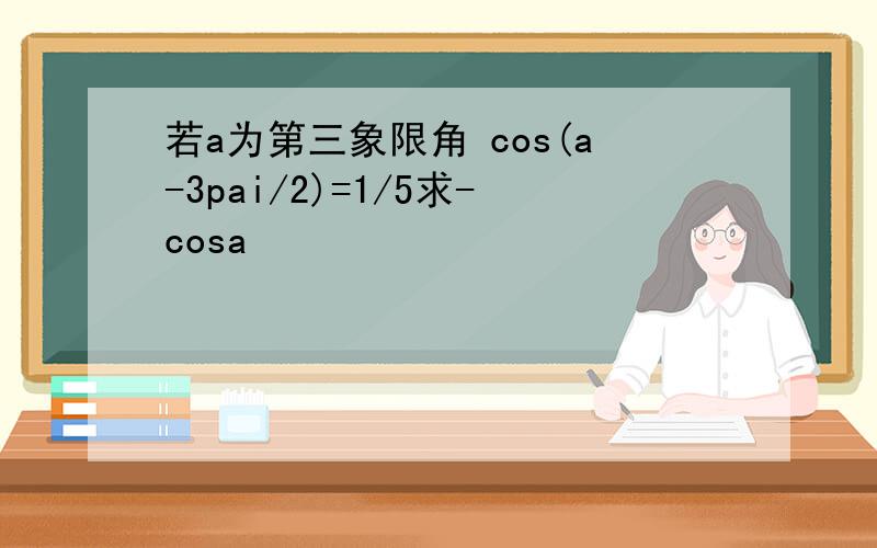 若a为第三象限角 cos(a-3pai/2)=1/5求-cosa