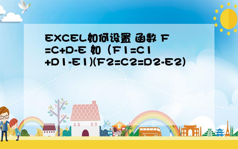 EXCEL如何设置 函数 F=C+D-E 如（F1=C1+D1-E1)(F2=C2=D2-E2)