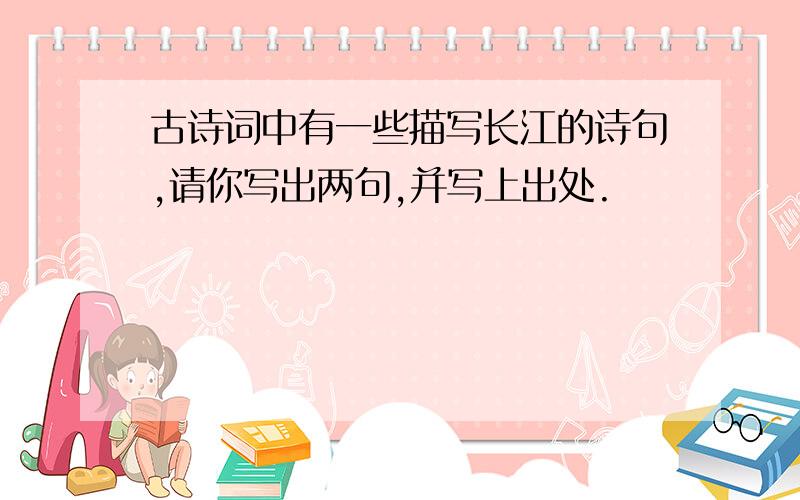 古诗词中有一些描写长江的诗句,请你写出两句,并写上出处.