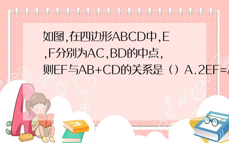 如图,在四边形ABCD中,E,F分别为AC,BD的中点,则EF与AB+CD的关系是（）A.2EF=AB+CDB.2EF＞AB+CDC.2EF＜AB+CDD.不确定
