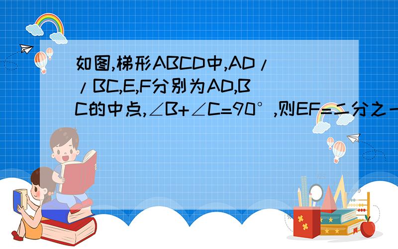 如图,梯形ABCD中,AD//BC,E,F分别为AD,BC的中点,∠B+∠C=90°,则EF=二分之一(BC-AD）,为什么