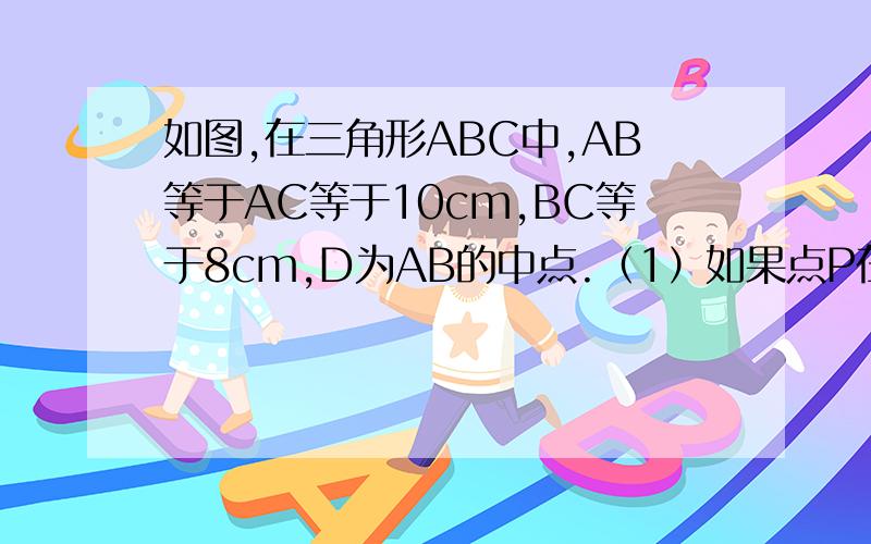 如图,在三角形ABC中,AB等于AC等于10cm,BC等于8cm,D为AB的中点.（1）如果点P在线段BC上以3cm每秒的速度由点B向点C运动,同时,点Q在线段CA上由点C向点A运动.1.若点Q的运动速度与点P的运动速度相等,经