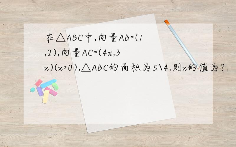 在△ABC中,向量AB=(1,2),向量AC=(4x,3x)(x>0),△ABC的面积为5\4,则x的值为?