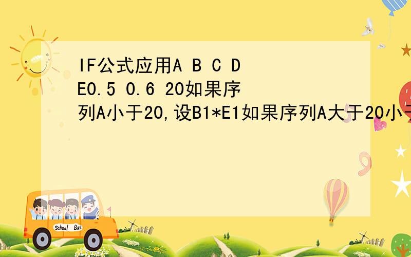IF公式应用A B C D E0.5 0.6 20如果序列A小于20,设B1*E1如果序列A大于20小于30,设A1*B1*D1如果序列A大于30,设A1*B1*C1