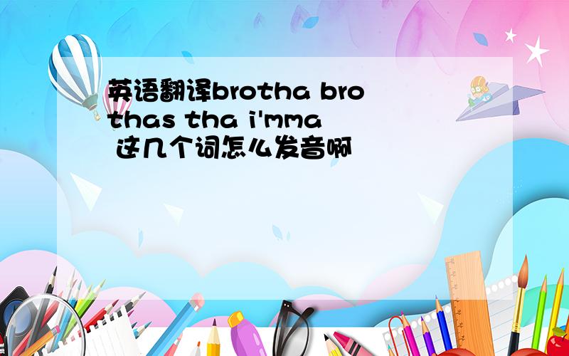 英语翻译brotha brothas tha i'mma 这几个词怎么发音啊
