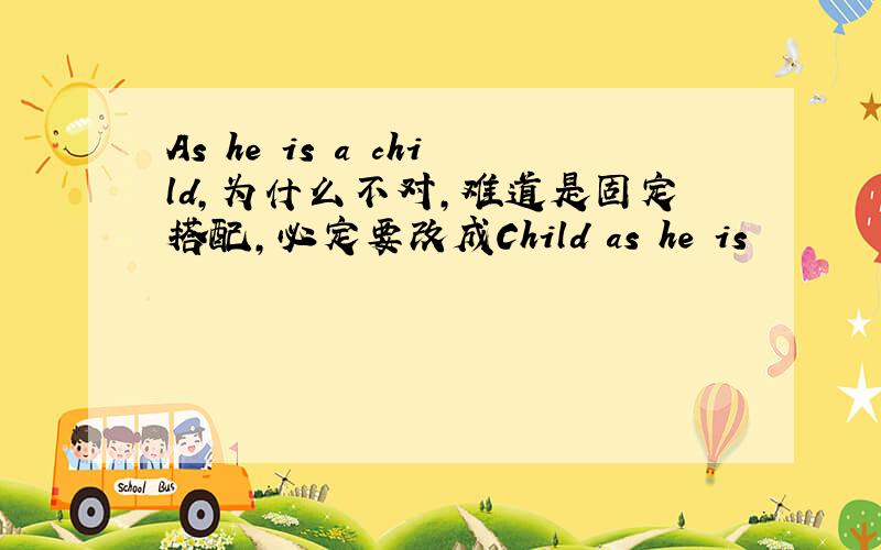 As he is a child,为什么不对,难道是固定搭配,必定要改成Child as he is
