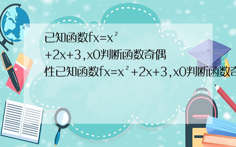 已知函数fx=x²+2x+3,x0判断函数奇偶性已知函数fx=x²+2x+3,x0判断函数奇偶性已知函数fx=x²+2x+3,x0判断函数奇偶性