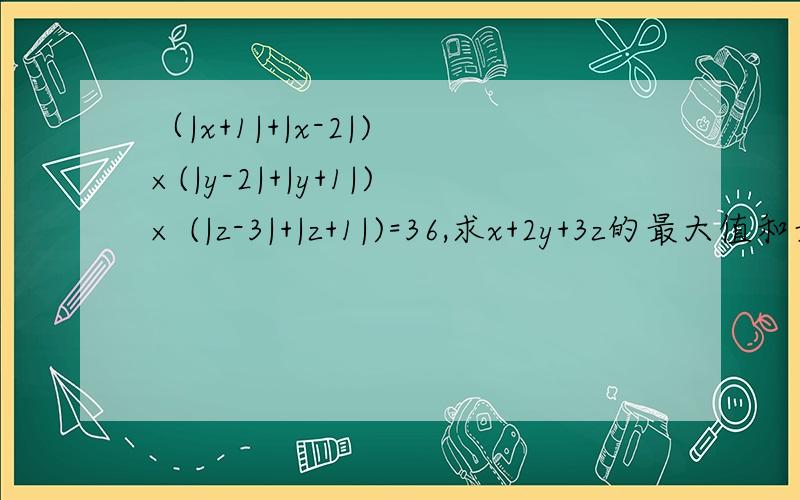 （|x+1|+|x-2|) ×(|y-2|+|y+1|)× (|z-3|+|z+1|)=36,求x+2y+3z的最大值和最小值.写出思考过程.