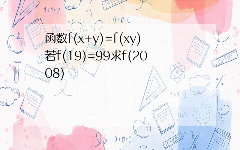 函数f(x+y)=f(xy)若f(19)=99求f(2008)