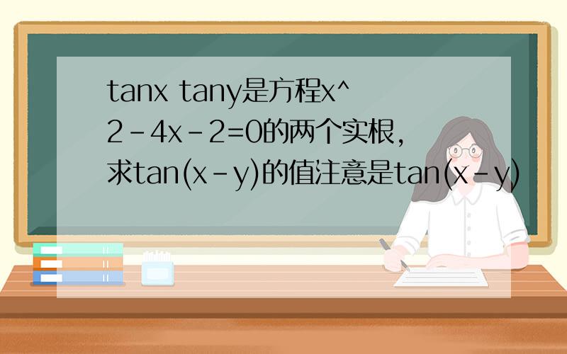 tanx tany是方程x^2-4x-2=0的两个实根,求tan(x-y)的值注意是tan(x-y)