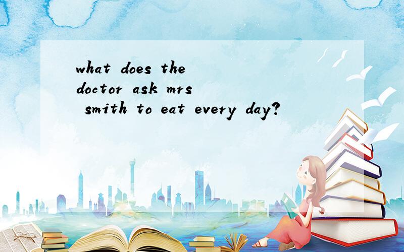 what does the doctor ask mrs smith to eat every day?