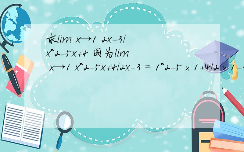 求lim x→1 2x-3/x^2-5x+4 因为lim x→1 x^2-5x+4/2x-3 = 1^2-5×1+4/2×1-3 = 0,根据无穷大与求lim x→1 2x-3/x²-5x+4 因为lim x→1 x²-5x+4/2x-3 = 1²-5×1+4/2×1-3 = 0,根据无穷大与无穷小的关系得lim x→1 2x-3/x