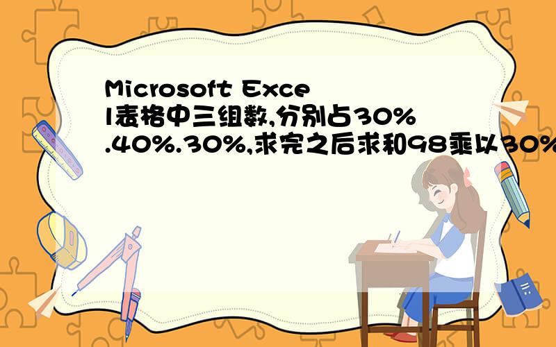 Microsoft Excel表格中三组数,分别占30%.40%.30%,求完之后求和98乘以30%+97乘以40%+96乘以30%=98↑一 二 三 和98 97 96 98 有没有什么公式,可以简单点算出来呢?SORRY 那个结果我打错了,和应该是97,呵呵,yequan