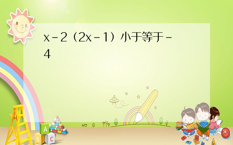 x-2（2x-1）小于等于-4