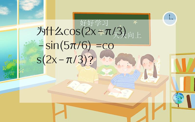 为什么cos(2x-π/3)-sin(5π/6) =cos(2x-π/3)?