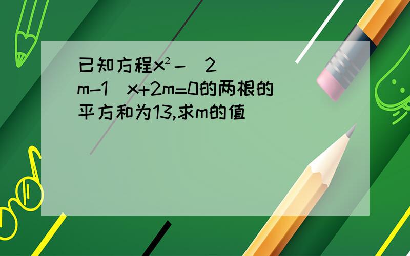 已知方程x²-(2m-1)x+2m=0的两根的平方和为13,求m的值