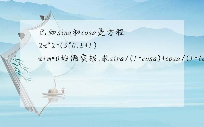 已知sina和cosa是方程2x*2-(3*0.5+1)x+m=0的俩实根,求sina/(1-cosa)+cosa/(1-tana);求m的值