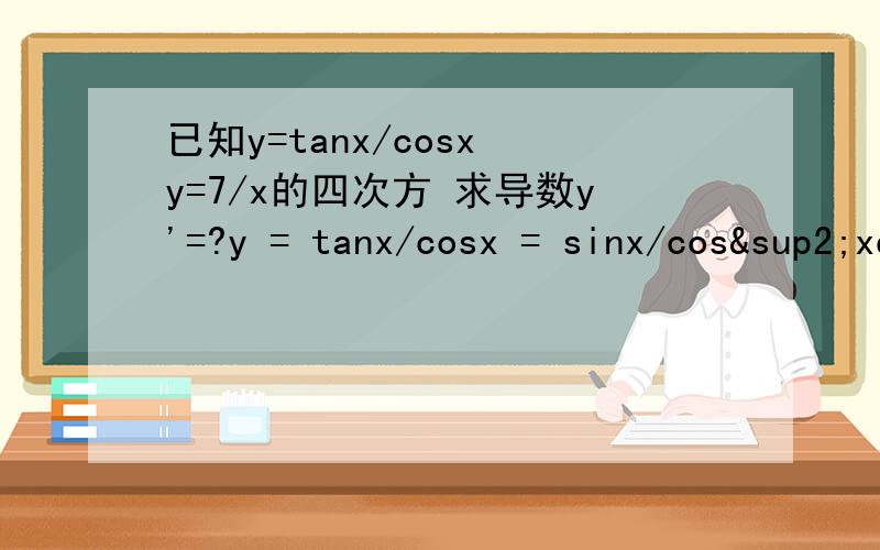 已知y=tanx/cosx y=7/x的四次方 求导数y'=?y = tanx/cosx = sinx/cos²xdy/dx = cosx/cos²x - 2sinx(-sinx)/cos³x= 1/cosx + 2sin²x/cos³x= (cos²x + 2sin²x)/cos³x= (1 + sin²x)/cos³x这个解法中的